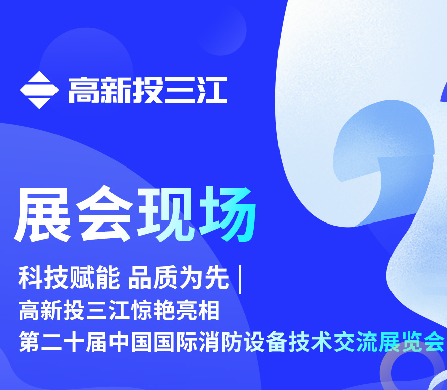 科技赋能 品质为先 | 高新投三江惊艳亮相第二十届中国国际消防设备技术交流展览会